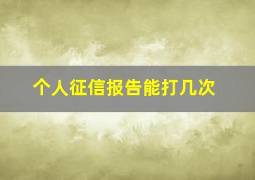 个人征信报告能打几次