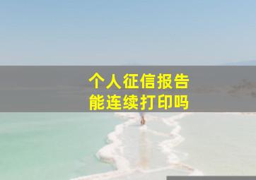 个人征信报告能连续打印吗