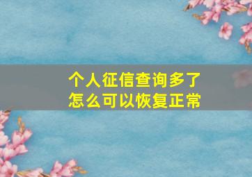 个人征信查询多了怎么可以恢复正常