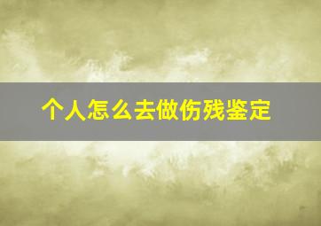 个人怎么去做伤残鉴定