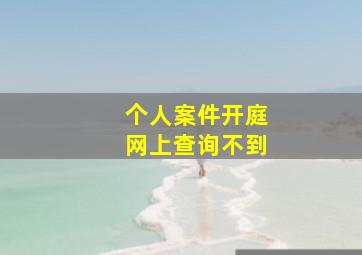 个人案件开庭网上查询不到