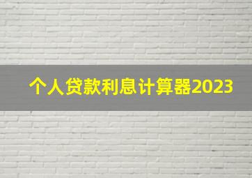 个人贷款利息计算器2023