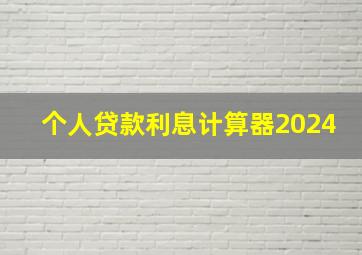 个人贷款利息计算器2024