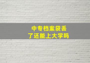 中专档案袋丢了还能上大学吗