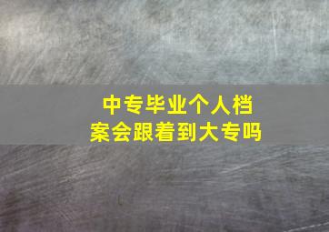 中专毕业个人档案会跟着到大专吗