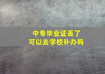 中专毕业证丢了可以去学校补办吗