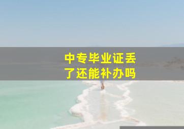 中专毕业证丢了还能补办吗