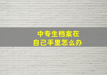 中专生档案在自己手里怎么办