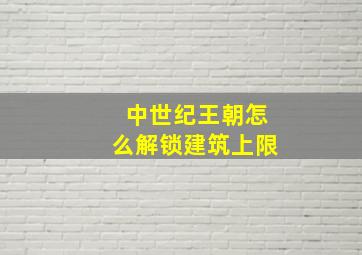 中世纪王朝怎么解锁建筑上限