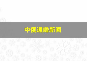 中俄通婚新闻