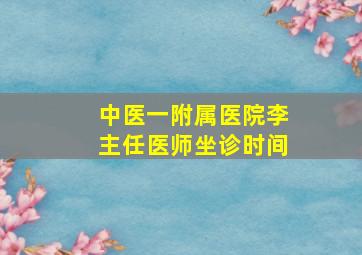 中医一附属医院李主任医师坐诊时间