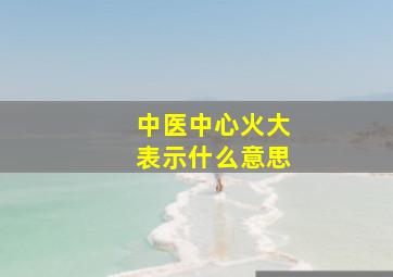 中医中心火大表示什么意思