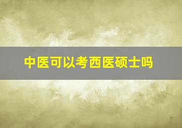 中医可以考西医硕士吗