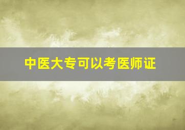 中医大专可以考医师证