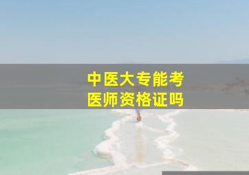 中医大专能考医师资格证吗