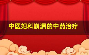 中医妇科崩漏的中药治疗