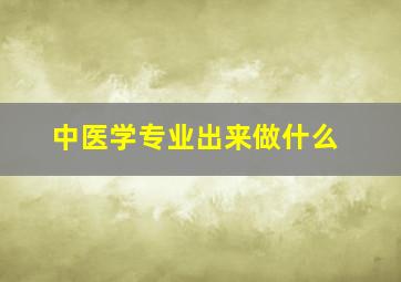 中医学专业出来做什么