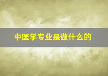 中医学专业是做什么的