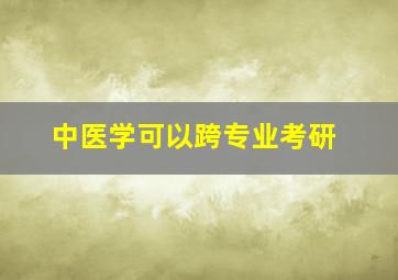 中医学可以跨专业考研