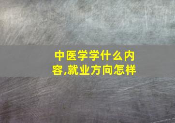 中医学学什么内容,就业方向怎样