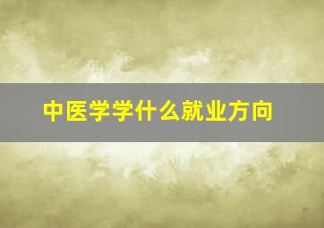 中医学学什么就业方向