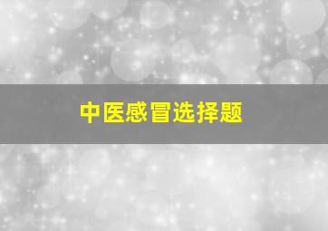 中医感冒选择题