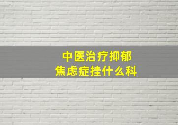 中医治疗抑郁焦虑症挂什么科