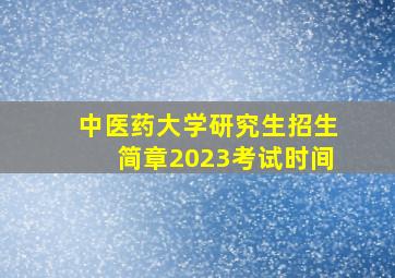 中医药大学研究生招生简章2023考试时间