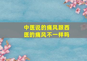 中医说的痛风跟西医的痛风不一样吗