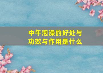 中午泡澡的好处与功效与作用是什么