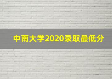 中南大学2020录取最低分