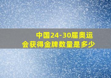 中国24-30届奥运会获得金牌数量是多少