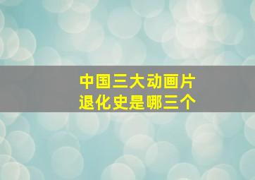 中国三大动画片退化史是哪三个