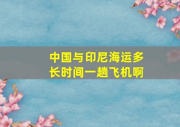 中国与印尼海运多长时间一趟飞机啊