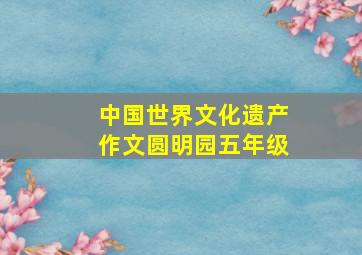 中国世界文化遗产作文圆明园五年级