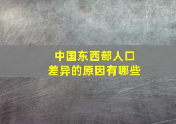 中国东西部人口差异的原因有哪些