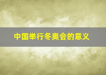 中国举行冬奥会的意义