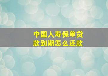 中国人寿保单贷款到期怎么还款