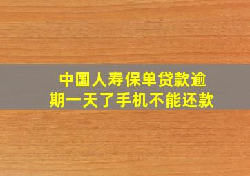 中国人寿保单贷款逾期一天了手机不能还款