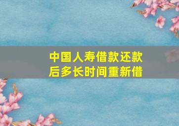 中国人寿借款还款后多长时间重新借