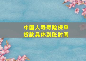 中国人寿寿险保单贷款具体到账时间