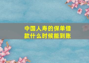 中国人寿的保单借款什么时候能到账