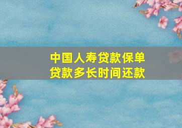 中国人寿贷款保单贷款多长时间还款