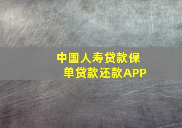 中国人寿贷款保单贷款还款APP