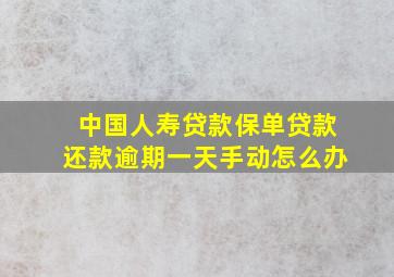 中国人寿贷款保单贷款还款逾期一天手动怎么办