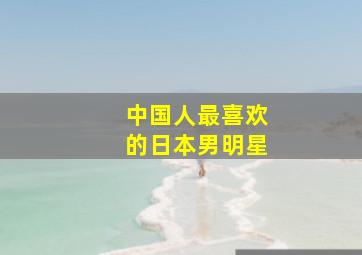 中国人最喜欢的日本男明星