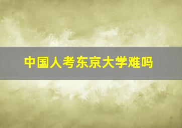 中国人考东京大学难吗