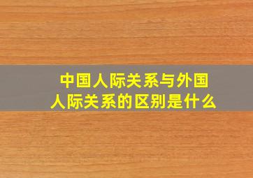 中国人际关系与外国人际关系的区别是什么