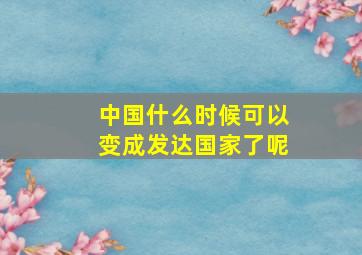 中国什么时候可以变成发达国家了呢