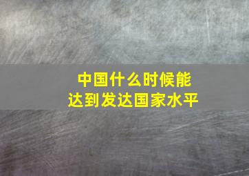 中国什么时候能达到发达国家水平